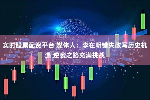 实时股票配资平台 媒体人：李在明错失改写历史机遇 逆袭之路充满挑战