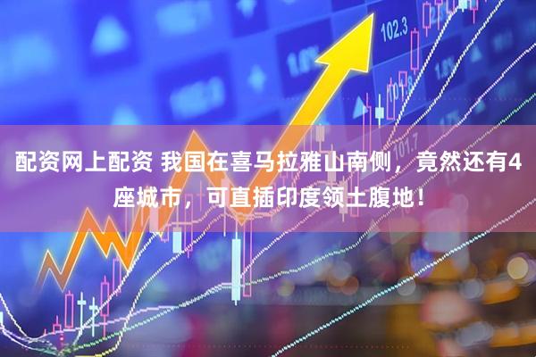 配资网上配资 我国在喜马拉雅山南侧，竟然还有4座城市，可直插印度领土腹地！