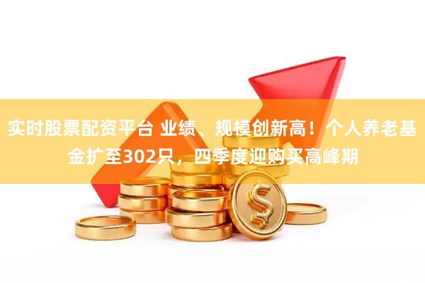 实时股票配资平台 业绩、规模创新高！个人养老基金扩至302只，四季度迎购买高峰期
