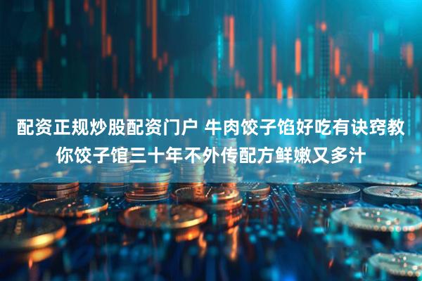 配资正规炒股配资门户 牛肉饺子馅好吃有诀窍教你饺子馆三十年不外传配方鲜嫩又多汁