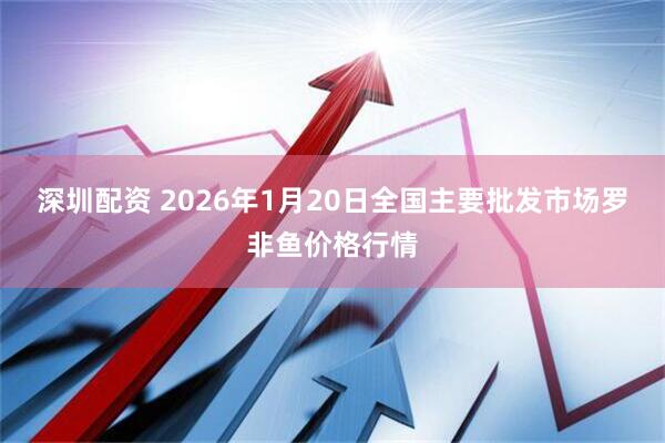 深圳配资 2026年1月20日全国主要批发市场罗非鱼价格行情