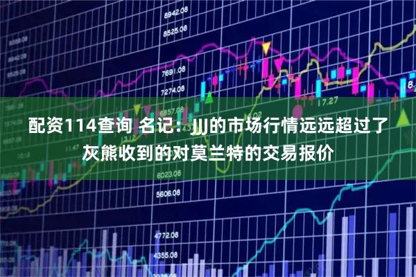 配资114查询 名记：JJJ的市场行情远远超过了灰熊收到的对莫兰特的交易报价