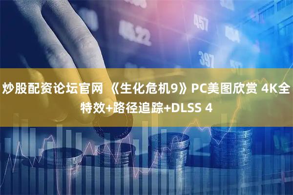 炒股配资论坛官网 《生化危机9》PC美图欣赏 4K全特效+路径追踪+DLSS 4