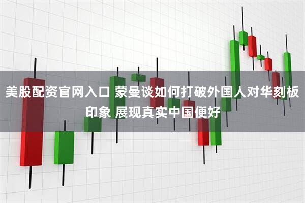 美股配资官网入口 蒙曼谈如何打破外国人对华刻板印象 展现真实中国便好