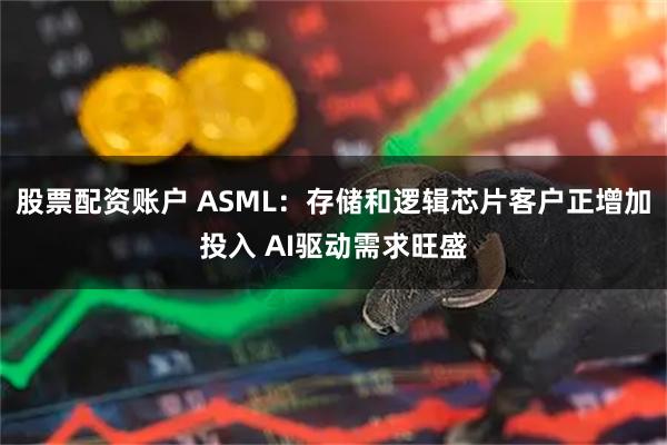 股票配资账户 ASML：存储和逻辑芯片客户正增加投入 AI驱动需求旺盛