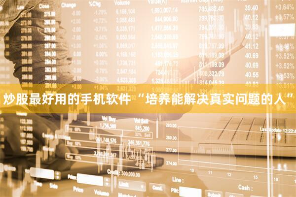 炒股最好用的手机软件 “培养能解决真实问题的人”