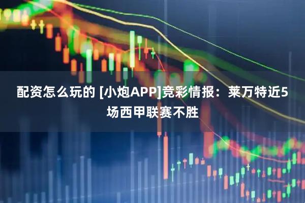 配资怎么玩的 [小炮APP]竞彩情报：莱万特近5场西甲联赛不胜